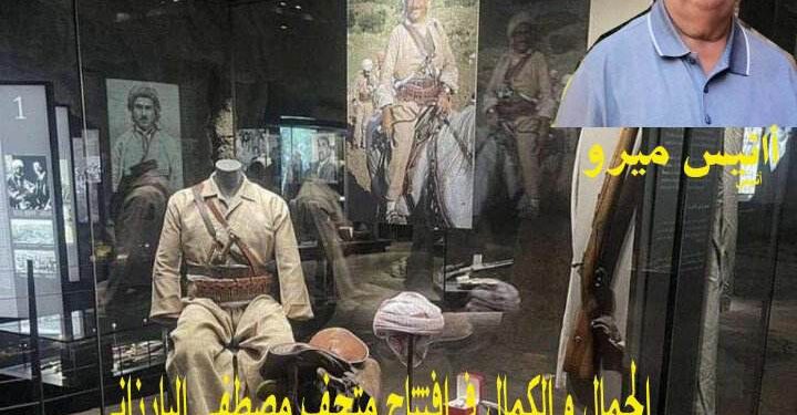 الجمال و الكمال في افتتاح متحف مصطفى البارزاني بقلم الكاتب انيس ميرو زاخو