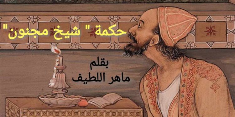 حكمة شيخ مجنون بقلم الكاتب ماهر اللطيف