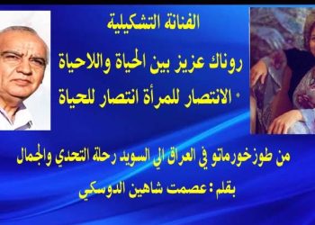 الفنانة التشكيلية روناك عزيز بين الحياة واللاحياةالانتصار للمراة انتصار للحياة بقلم الأديب عصمت شاهين الدوسكي